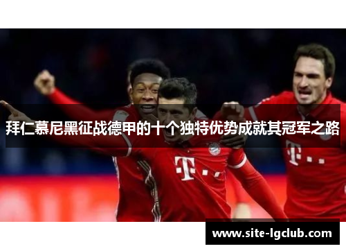 拜仁慕尼黑征战德甲的十个独特优势成就其冠军之路