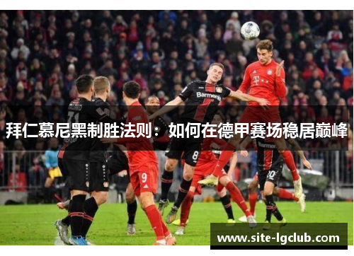 拜仁慕尼黑制胜法则：如何在德甲赛场稳居巅峰