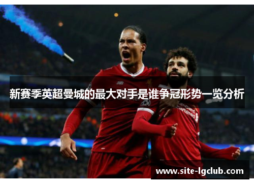 新赛季英超曼城的最大对手是谁争冠形势一览分析