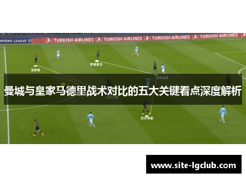 曼城与皇家马德里战术对比的五大关键看点深度解析