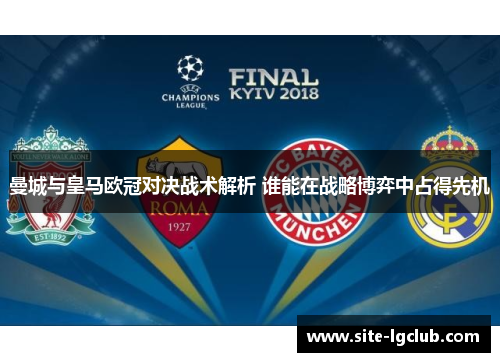 曼城与皇马欧冠对决战术解析 谁能在战略博弈中占得先机