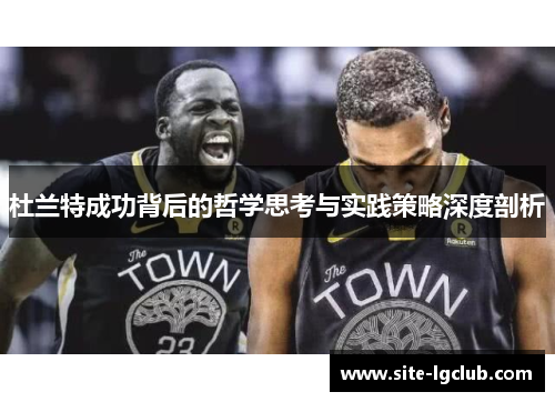 杜兰特成功背后的哲学思考与实践策略深度剖析