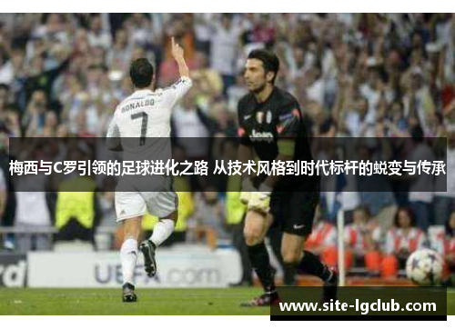 梅西与C罗引领的足球进化之路 从技术风格到时代标杆的蜕变与传承