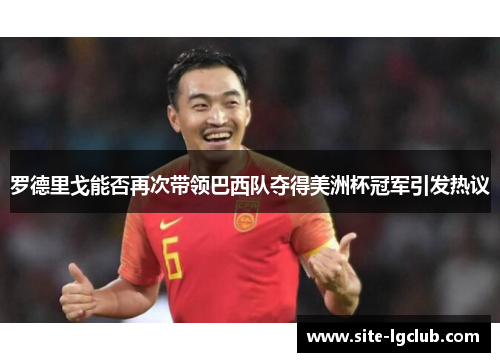 罗德里戈能否再次带领巴西队夺得美洲杯冠军引发热议