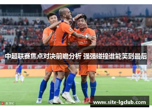 中超联赛焦点对决前瞻分析 强强碰撞谁能笑到最后