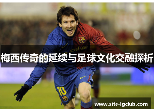 梅西传奇的延续与足球文化交融探析