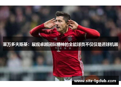 莱万多夫斯基：展现卓越团队精神的全能球员不仅仅是进球机器