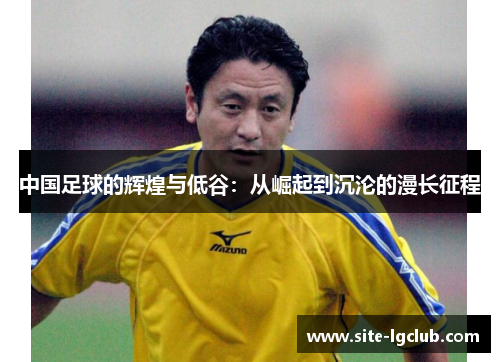 中国足球的辉煌与低谷：从崛起到沉沦的漫长征程
