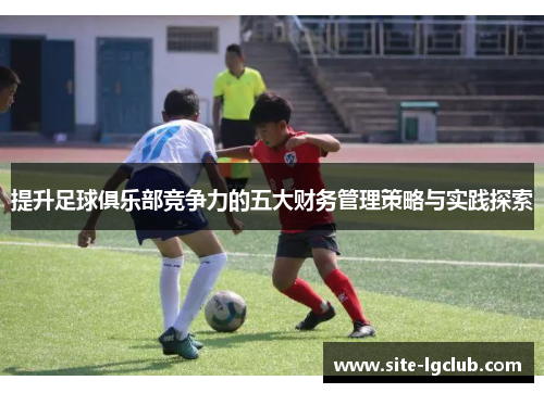 提升足球俱乐部竞争力的五大财务管理策略与实践探索