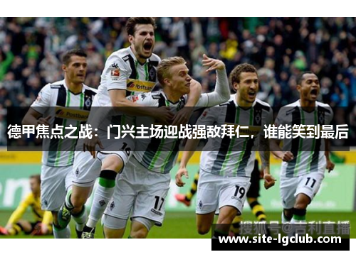 德甲焦点之战：门兴主场迎战强敌拜仁，谁能笑到最后
