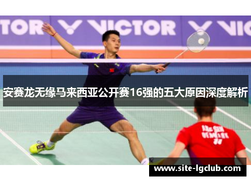 安赛龙无缘马来西亚公开赛16强的五大原因深度解析