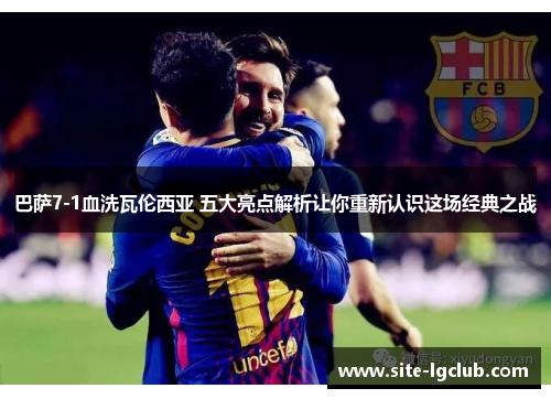 巴萨7-1血洗瓦伦西亚 五大亮点解析让你重新认识这场经典之战
