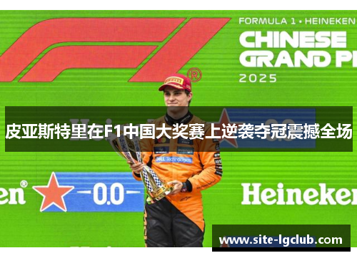 皮亚斯特里在F1中国大奖赛上逆袭夺冠震撼全场