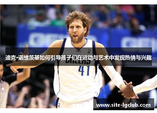 迪克·诺维茨基如何引导孩子们在运动与艺术中发现热情与兴趣