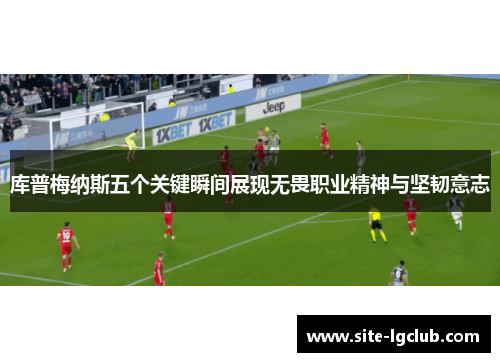 库普梅纳斯五个关键瞬间展现无畏职业精神与坚韧意志