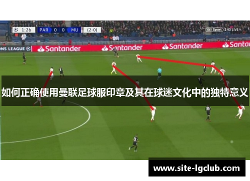 如何正确使用曼联足球服印章及其在球迷文化中的独特意义
