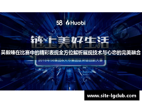 吴毅臻在比赛中的精彩表现全方位解析展现技术与心态的完美融合
