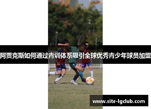 阿贾克斯如何通过青训体系吸引全球优秀青少年球员加盟