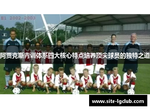 阿贾克斯青训体系四大核心特点培养顶尖球员的独特之道