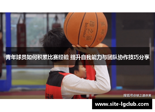 青年球员如何积累比赛经验 提升自我能力与团队协作技巧分享
