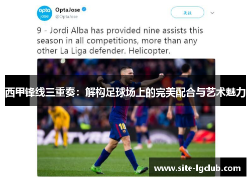西甲锋线三重奏:解构足球场上的完美配合与艺术魅力