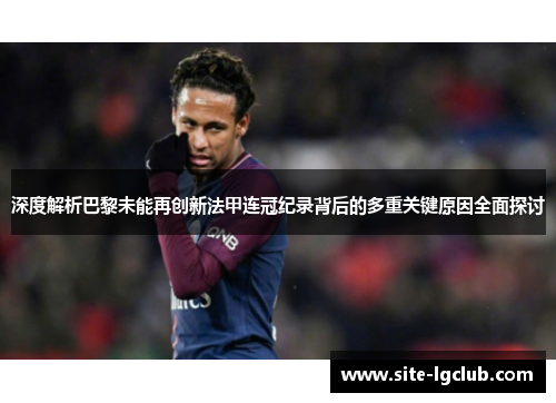 深度解析巴黎未能再创新法甲连冠纪录背后的多重关键原因全面探讨