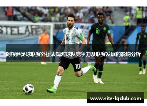 阿根廷足球联赛外援表现对球队竞争力及联赛发展的影响分析