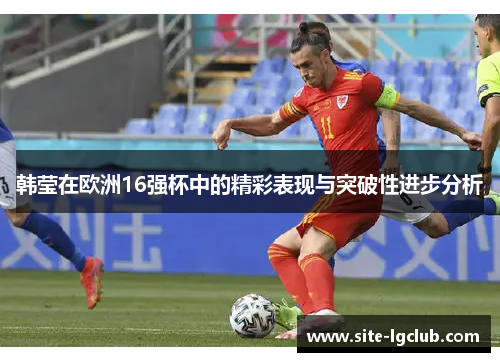 韩莹在欧洲16强杯中的精彩表现与突破性进步分析