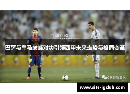 巴萨与皇马巅峰对决引领西甲未来走势与格局变革