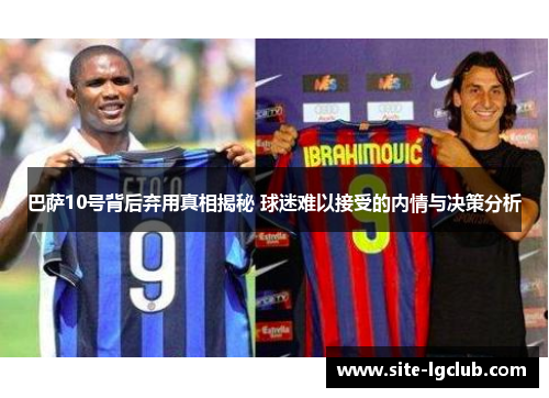 巴萨10号背后弃用真相揭秘 球迷难以接受的内情与决策分析