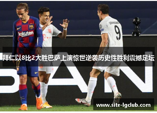 拜仁以8比2大胜巴萨上演惊世逆袭历史性胜利震撼足坛