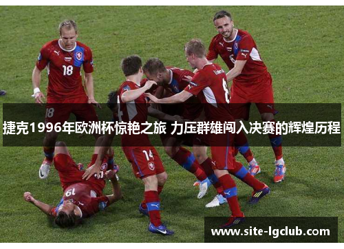 捷克1996年欧洲杯惊艳之旅 力压群雄闯入决赛的辉煌历程