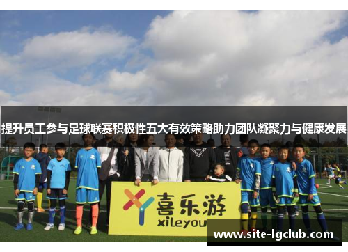 提升员工参与足球联赛积极性五大有效策略助力团队凝聚力与健康发展