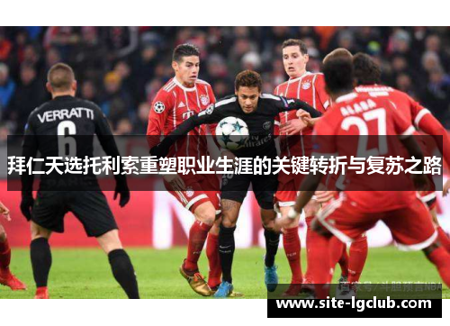 拜仁天选托利索重塑职业生涯的关键转折与复苏之路
