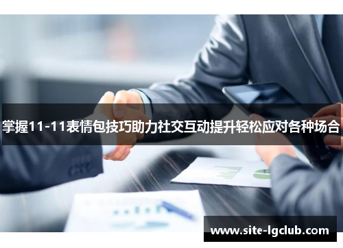 掌握11-11表情包技巧助力社交互动提升轻松应对各种场合