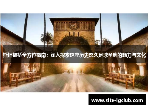 斯坦福桥全方位指南：深入探索这座历史悠久足球圣地的魅力与文化