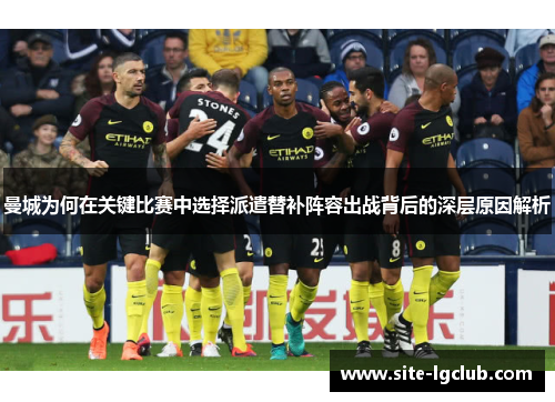 曼城为何在关键比赛中选择派遣替补阵容出战背后的深层原因解析