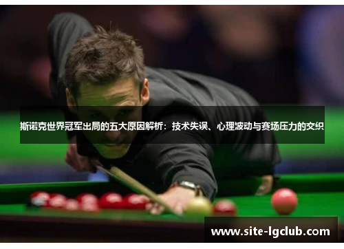 斯诺克世界冠军出局的五大原因解析：技术失误、心理波动与赛场压力的交织