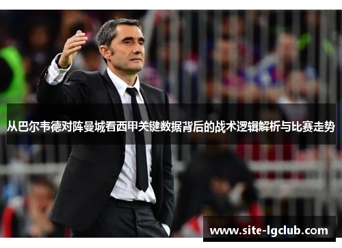 从巴尔韦德对阵曼城看西甲关键数据背后的战术逻辑解析与比赛走势