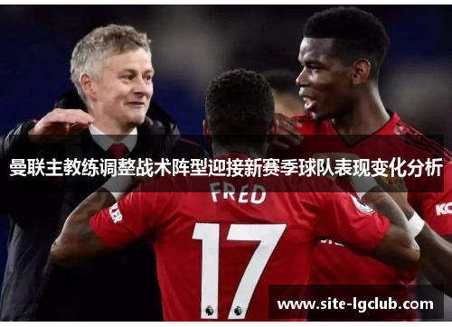 曼联主教练调整战术阵型迎接新赛季球队表现变化分析