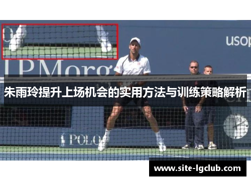 朱雨玲提升上场机会的实用方法与训练策略解析