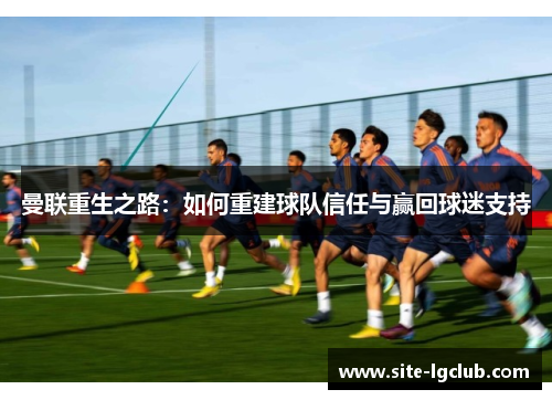 曼联重生之路：如何重建球队信任与赢回球迷支持