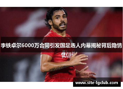 李铁卓尔6000万合同引发国足选人内幕揭秘背后隐情