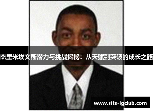 杰里米埃文斯潜力与挑战揭秘：从天赋到突破的成长之路