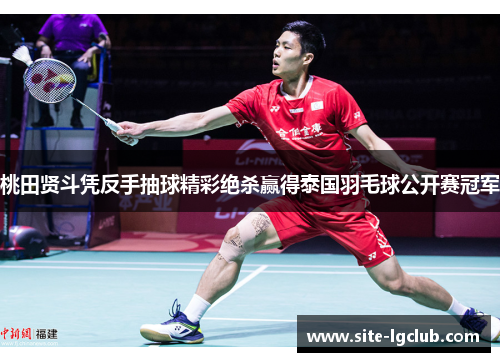 桃田贤斗凭反手抽球精彩绝杀赢得泰国羽毛球公开赛冠军