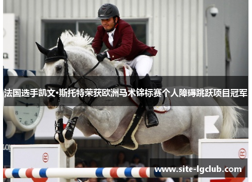 法国选手凯文·斯托特荣获欧洲马术锦标赛个人障碍跳跃项目冠军