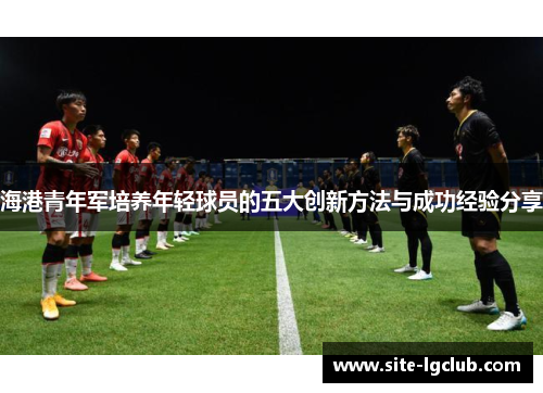 海港青年军培养年轻球员的五大创新方法与成功经验分享