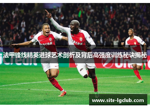 法甲锋线精英进球艺术剖析及背后高强度训练秘诀揭秘