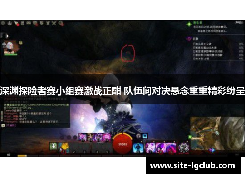 深渊探险者赛小组赛激战正酣 队伍间对决悬念重重精彩纷呈