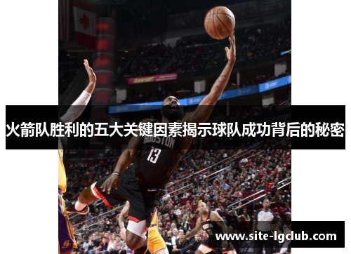 火箭队胜利的五大关键因素揭示球队成功背后的秘密